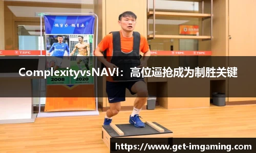 ComplexityvsNAVI：高位逼抢成为制胜关键