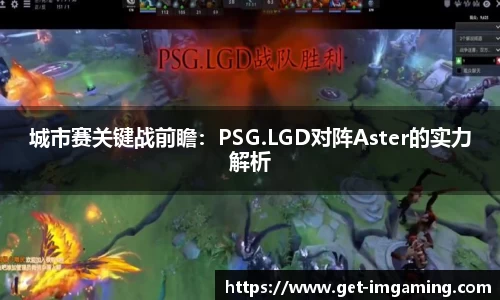 城市赛关键战前瞻：PSG.LGD对阵Aster的实力解析