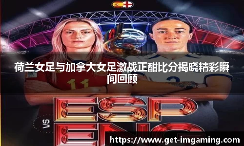 荷兰女足与加拿大女足激战正酣比分揭晓精彩瞬间回顾